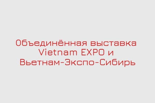Объединённая выставка Vietnam EXPO и Вьетнам-Экспо-Сибирь